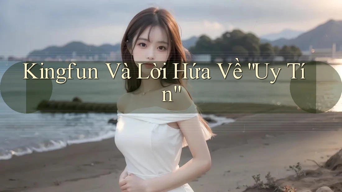 Kingfun Và Lời Hứa Về “Uy Tín” Kingfun Và Lời Hứa Về “Uy Tín”