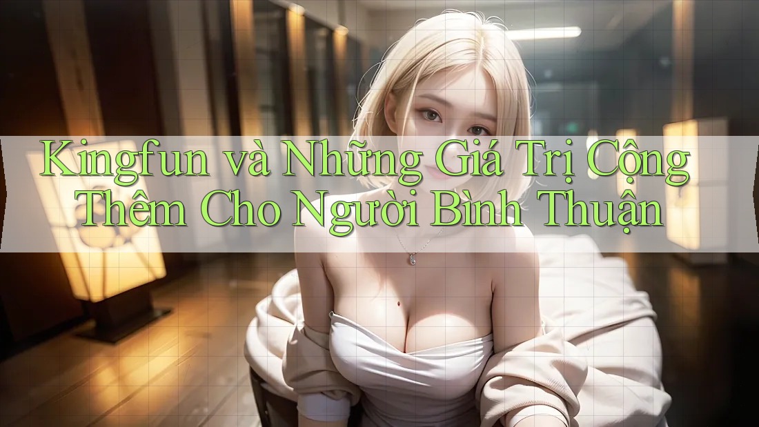 Kingfun và Những Giá Trị Cộng Thêm Cho Người Bình Thuận Kingfun và Những Giá Trị Cộng Thêm Cho Người Bình Thuận