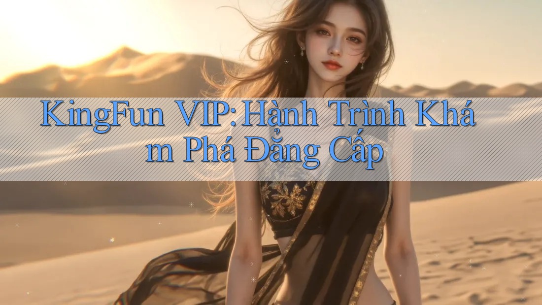 KingFun VIP: Hành Trình Khám Phá Đẳng Cấp