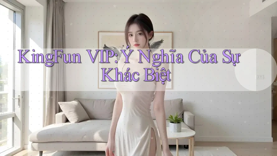 KingFun VIP: Ý Nghĩa Của Sự Khác Biệt