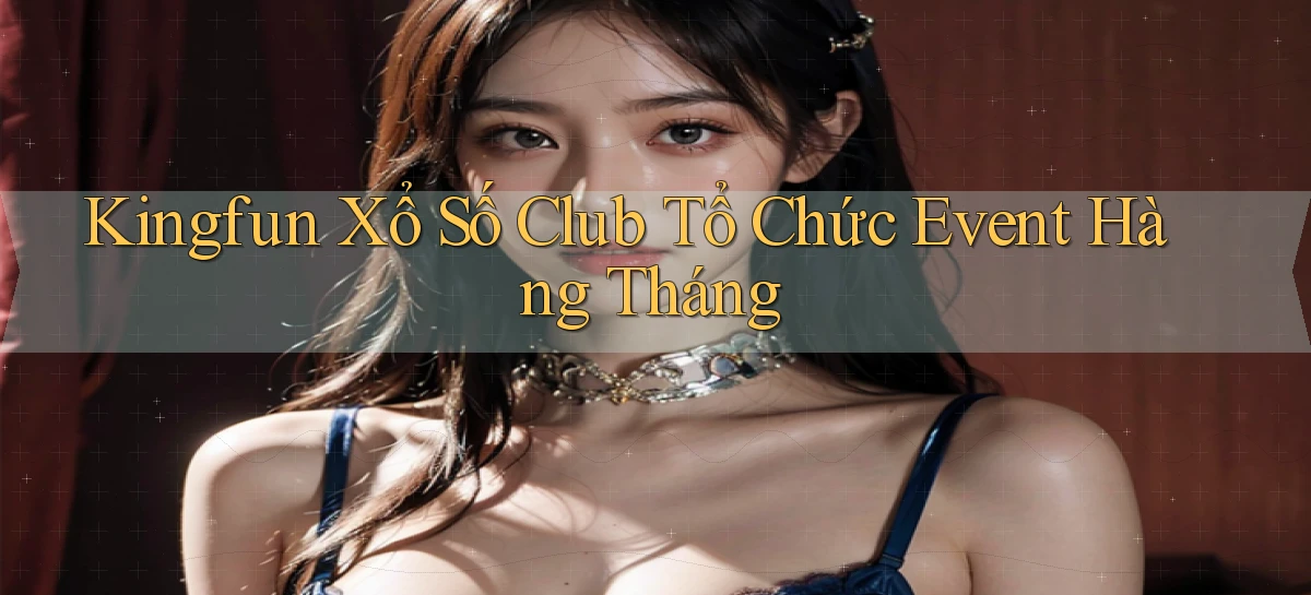 kingfun  xổ số club tổ chức event hàng tháng