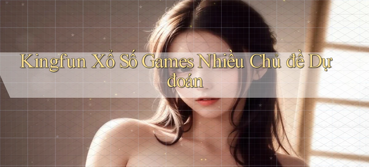 kingfun  xổ số games nhiều chủ đề dự đoán