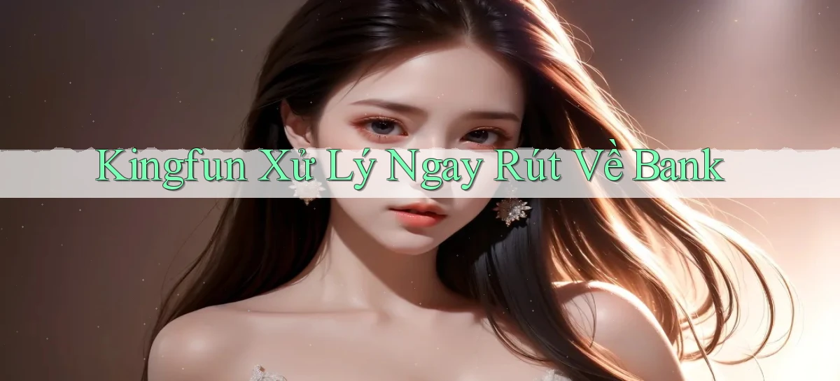 kingfun xử lý ngay rút về bank