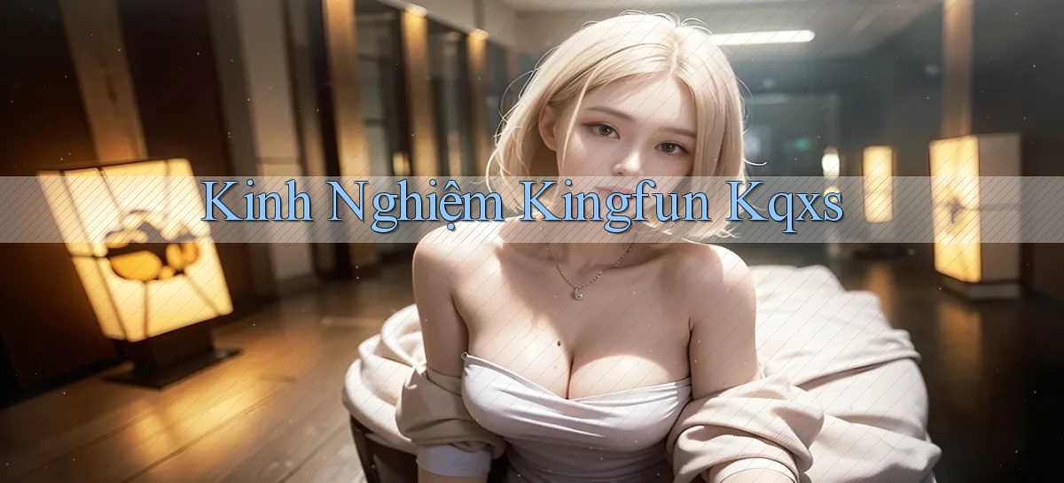 kinh nghiệm kingfun kqxs