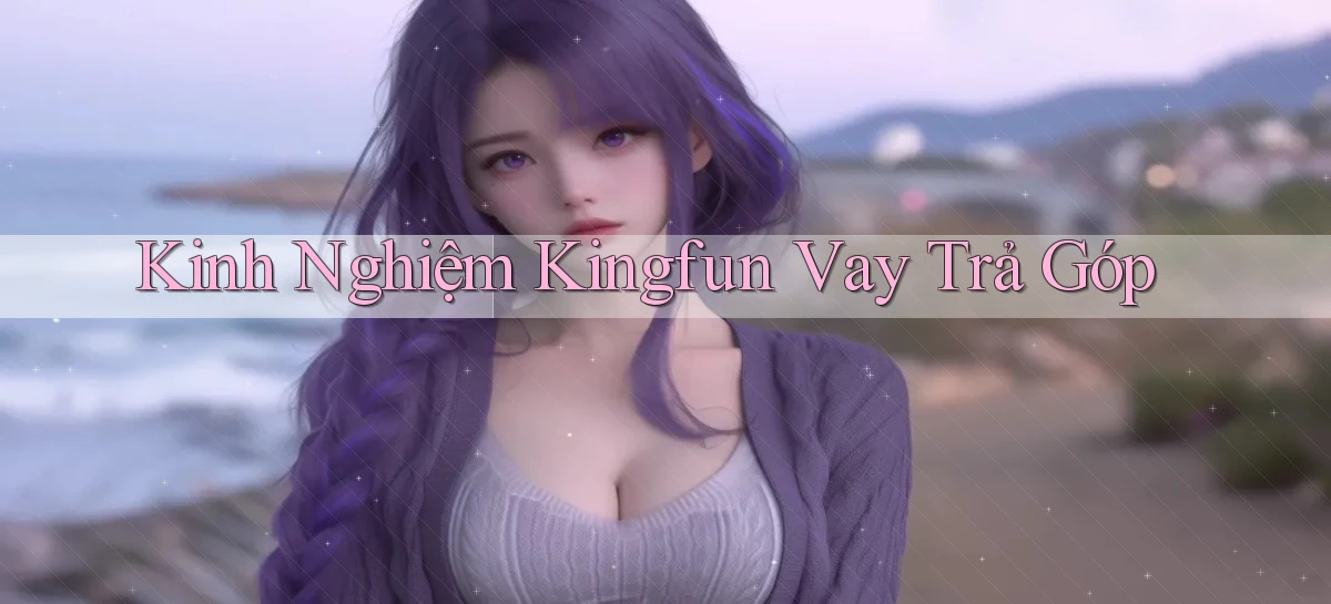kinh nghiệm kingfun vay trả góp