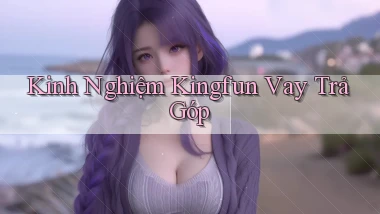 kinh nghiệm kingfun vay trả góp