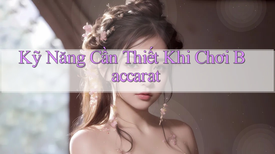 Kỹ Năng Cần Thiết Khi Chơi Baccarat