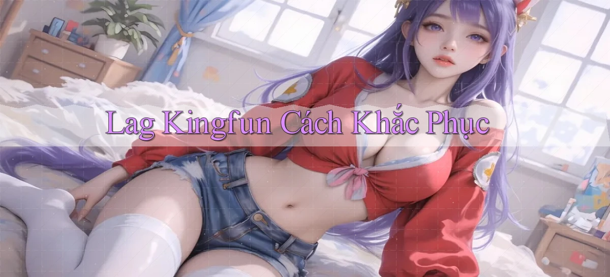 lag kingfun cách khắc phục