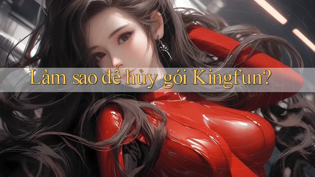 Làm sao để hủy gói Kingfun?