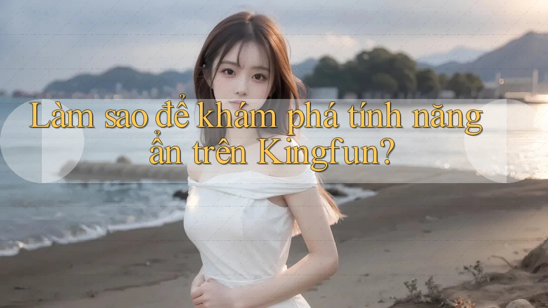 Làm sao để khám phá tính năng ẩn trên Kingfun? Làm sao để khám phá tính năng ẩn trên Kingfun?