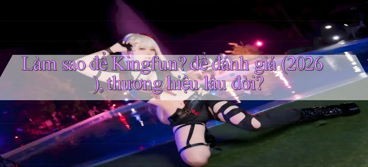 Làm sao để Kingfun để đánh giá (2026), thương hiệu lâu đời