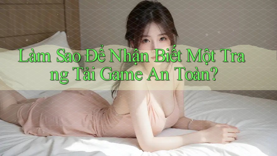 Làm Sao Để Nhận Biết Một Trang Tải Game An Toàn?
