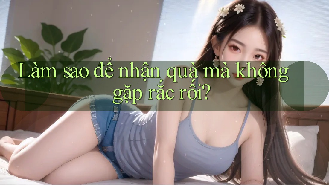 Làm sao để nhận quà mà không gặp rắc rối?