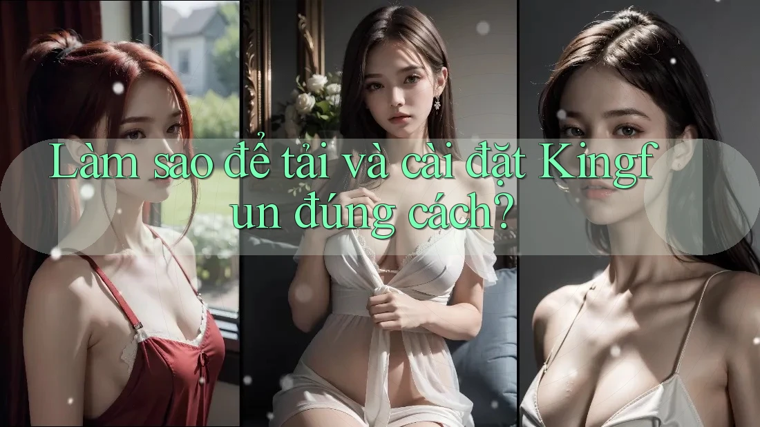 Làm sao để tải và cài đặt Kingfun đúng cách?