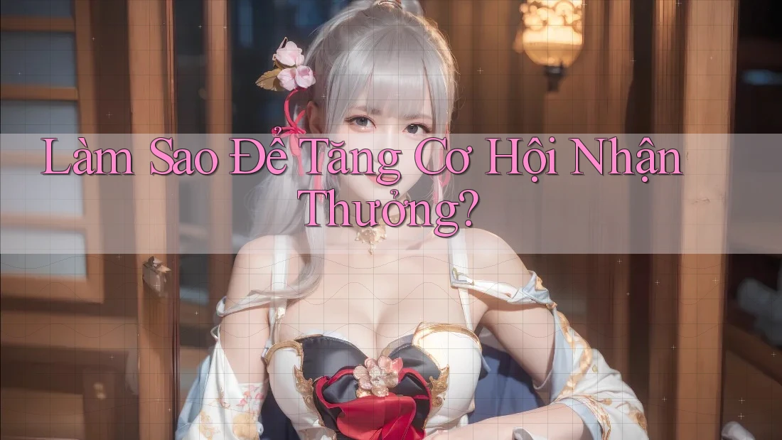 Làm Sao Để Tăng Cơ Hội Nhận Thưởng?