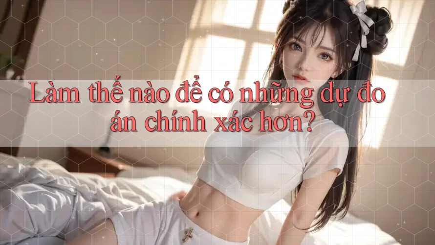 Làm thế nào để có những dự đoán chính xác hơn? Làm thế nào để có những dự đoán chính xác hơn?