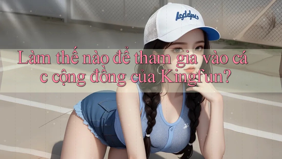 Làm thế nào để tham gia vào các cộng đồng của Kingfun? Làm thế nào để tham gia vào các cộng đồng của Kingfun?