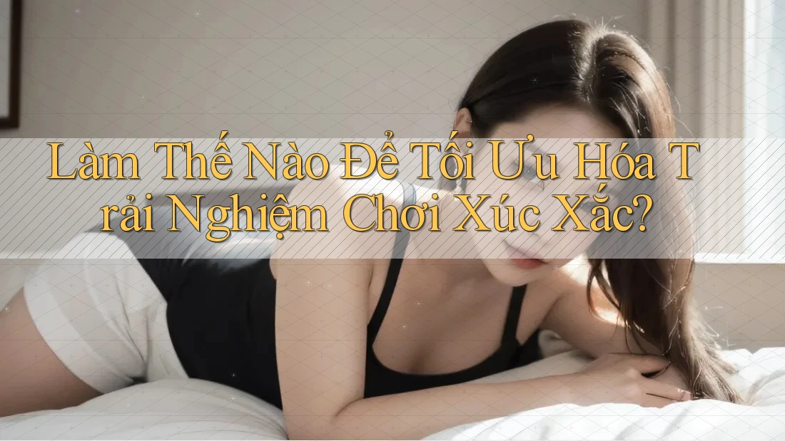 Làm Thế Nào Để Tối Ưu Hóa Trải Nghiệm Chơi Xúc Xắc? Làm Thế Nào Để Tối Ưu Hóa Trải Nghiệm Chơi Xúc Xắc?