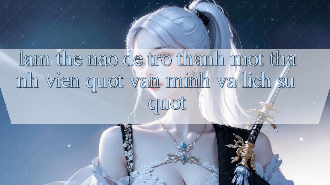 Làm thế nào để trở thành một thành viên " văn minh và lịch sự" ?