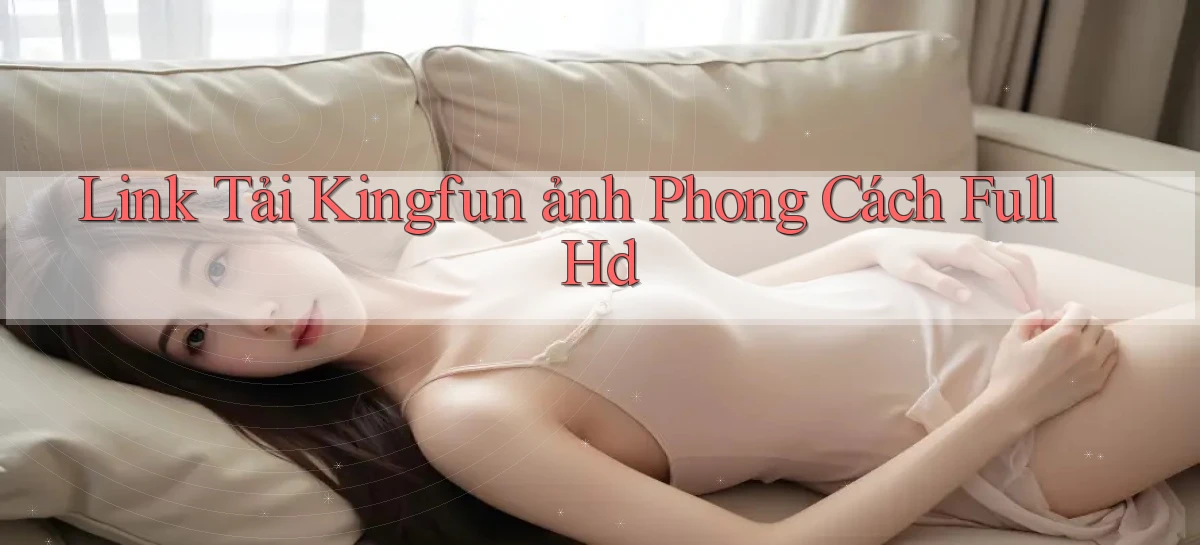 link tải kingfun ảnh phong cách full hd
