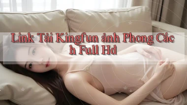 link tải kingfun ảnh phong cách full hd