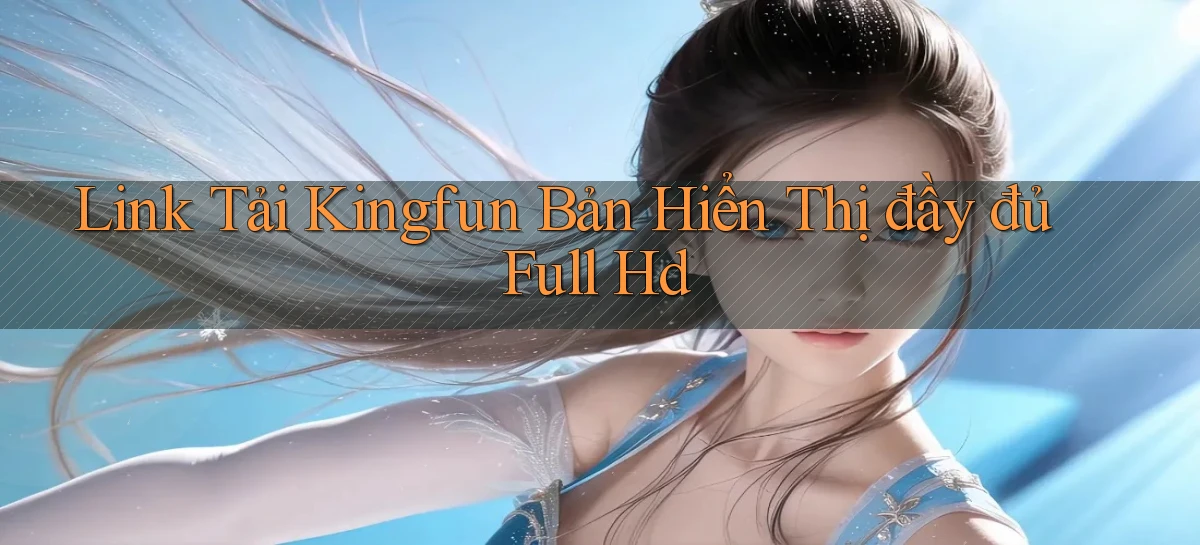 link tải kingfun bản hiển thị đầy đủ full hd