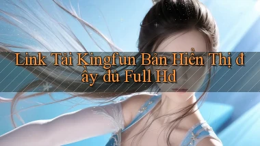 link tải kingfun bản hiển thị đầy đủ full hd