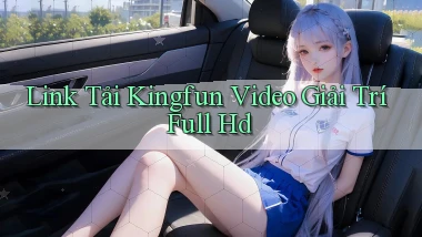 link tải kingfun video giải trí full hd