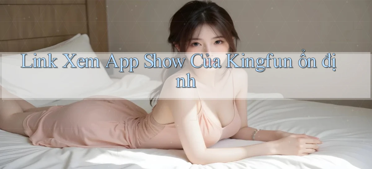 link xem app show của kingfun ổn định