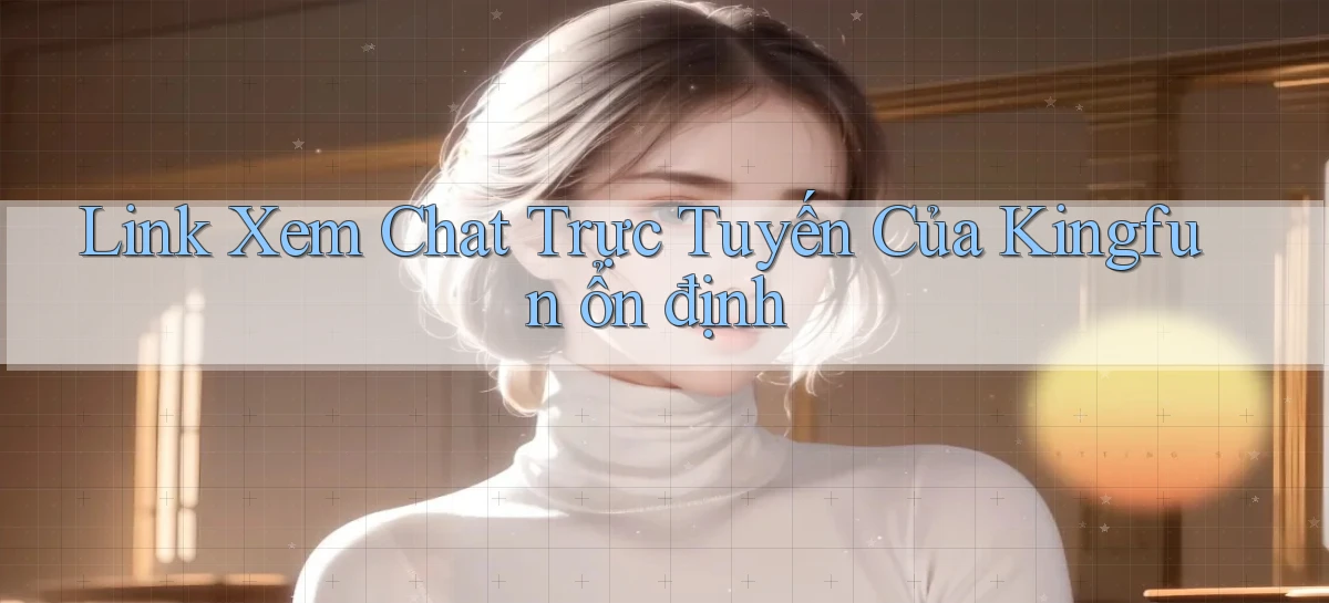 link xem chat trực tuyến của kingfun ổn định