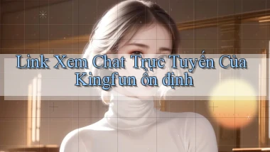 link xem chat trực tuyến của kingfun ổn định