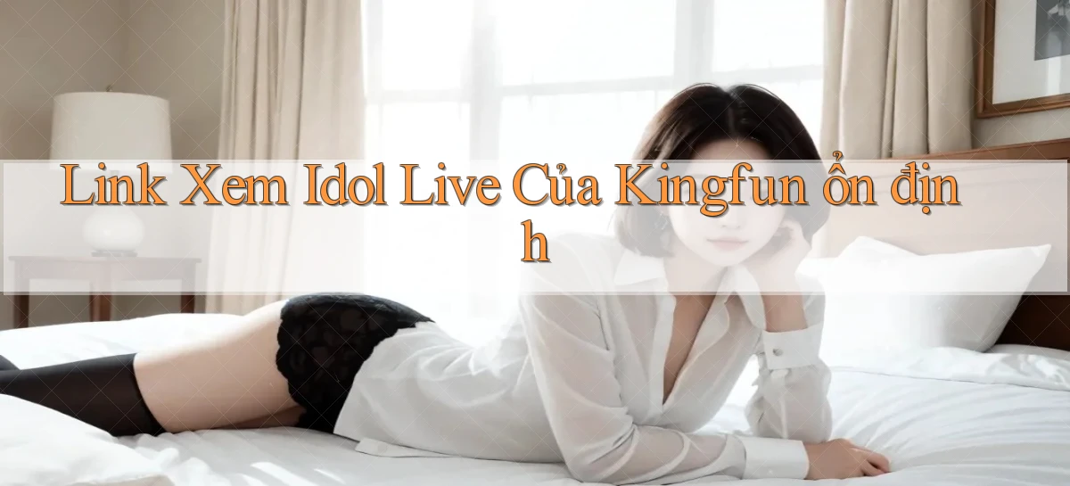 link xem idol live của kingfun ổn định