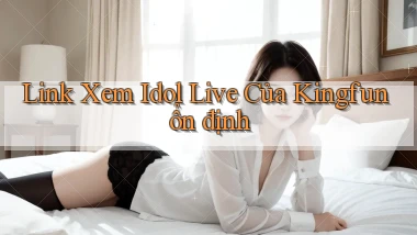 link xem idol live của kingfun ổn định