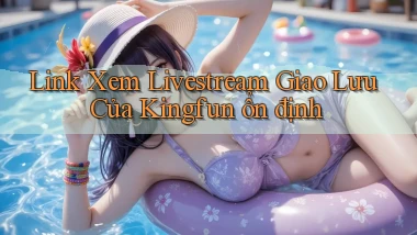 link xem livestream giao lưu của kingfun ổn định