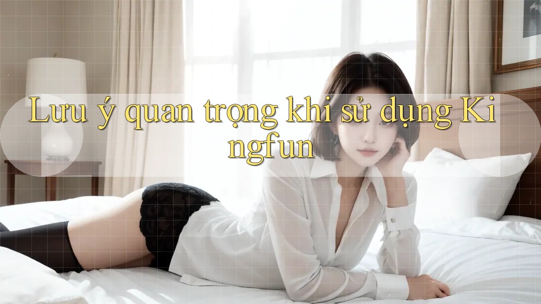 Lưu ý quan trọng khi sử dụng Kingfun