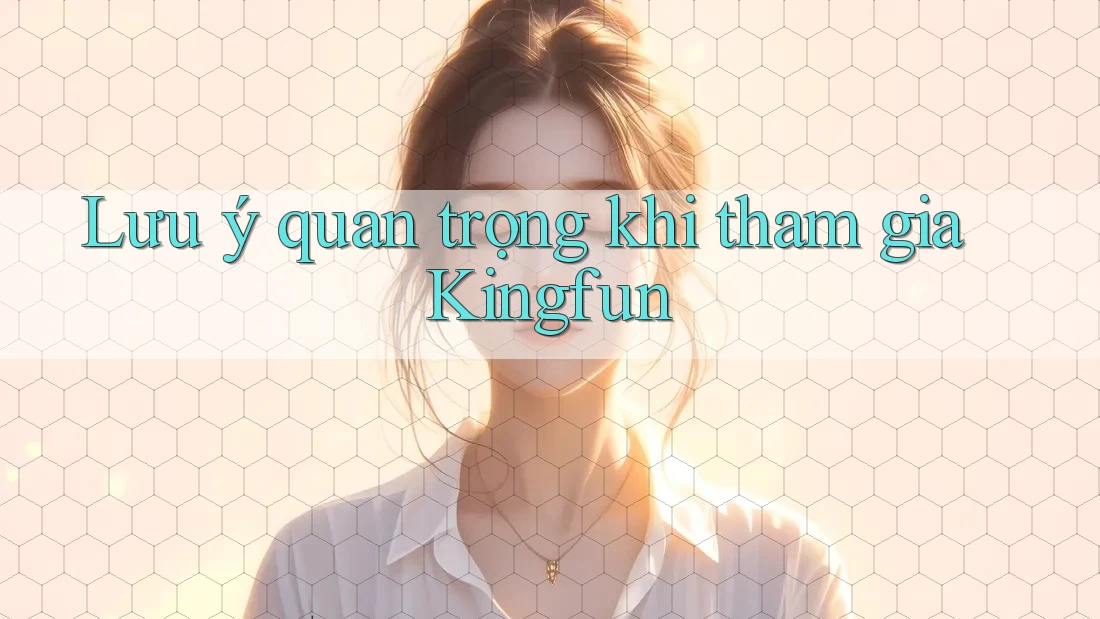 Lưu ý quan trọng khi tham gia Kingfun