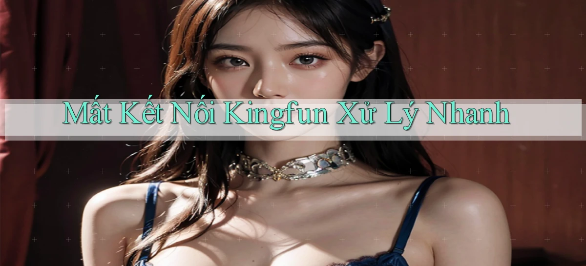 mất kết nối kingfun xử lý nhanh