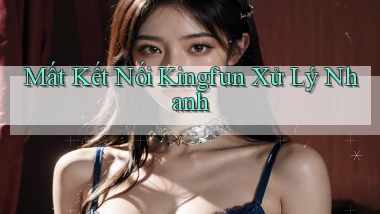 mất kết nối kingfun xử lý nhanh