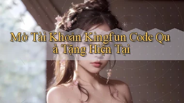mở tài khoản kingfun code quà tặng hiện tại
