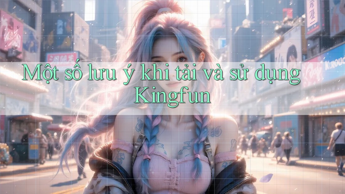 Một số lưu ý khi tải và sử dụng Kingfun
