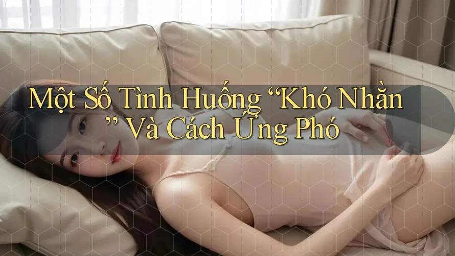 Một Số Tình Huống “Khó Nhằn” Và Cách Ứng Phó