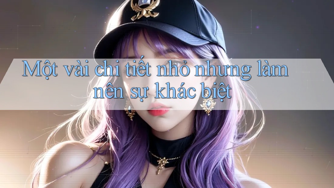 Một vài chi tiết nhỏ nhưng làm nên sự khác biệt Một vài chi tiết nhỏ nhưng làm nên sự khác biệt