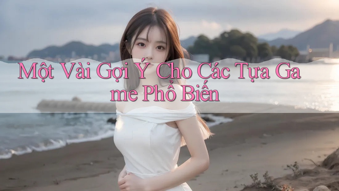 Một Vài Gợi Ý Cho Các Tựa Game Phổ Biến
