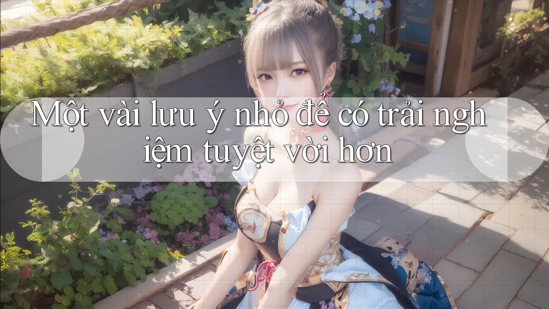 Một vài lưu ý nhỏ để có trải nghiệm tuyệt vời hơn Một vài lưu ý nhỏ để có trải nghiệm tuyệt vời hơn