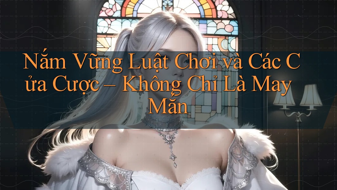 Nắm Vững Luật Chơi và Các Cửa Cược – Không Chỉ Là May Mắn Nắm Vững Luật Chơi và Các Cửa Cược – Không Chỉ Là May Mắn