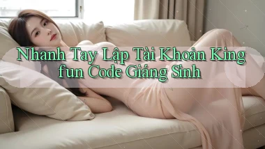 nhanh tay lập tài khoản kingfun code giáng sinh