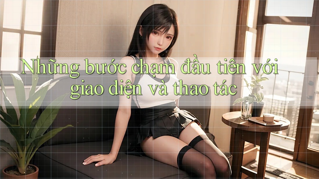 Những bước chạm đầu tiên với giao diện và thao tác