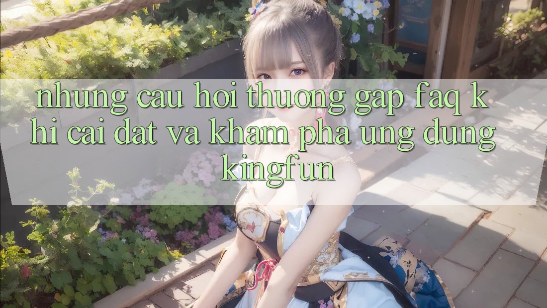 Những Câu Hỏi Thường Gặp (FAQ) Khi Cài đặt Và Khám phá Ứng dụng Kingfun Những Câu Hỏi Thường Gặp (FAQ) Khi Cài đặt Và Khám phá Ứng dụng Kingfun
