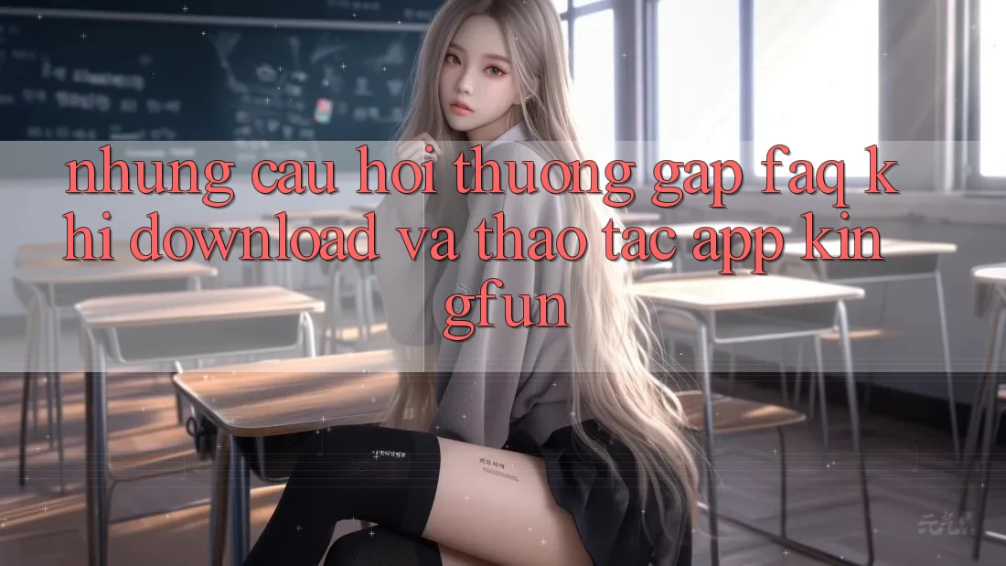 Những Câu Hỏi Thường Gặp (FAQ) Khi Download Và Thao tác App Kingfun Những Câu Hỏi Thường Gặp (FAQ) Khi Download Và Thao tác App Kingfun