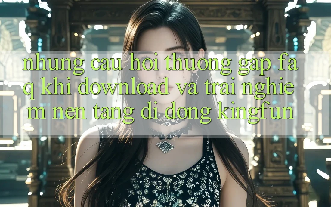 Những Câu Hỏi Thường Gặp (FAQ) Khi Download Và Trải nghiệm Nền tảng di động Kingfun Những Câu Hỏi Thường Gặp (FAQ) Khi Download Và Trải nghiệm Nền tảng di động Kingfun